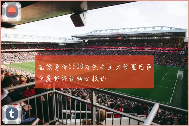 孔德身价6500万失去主力位置巴萨今夏将评估转会报价