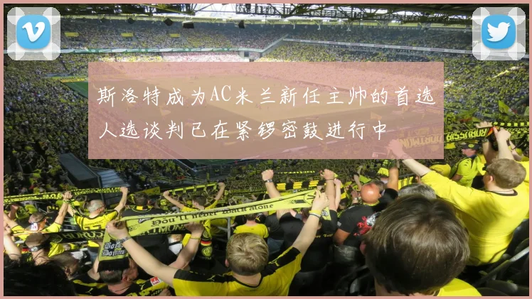 斯洛特成为AC米兰新任主帅的首选人选谈判已在紧锣密鼓进行中