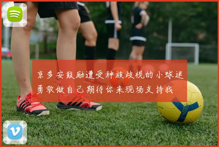 京多安鼓励遭受种族歧视的小球迷勇敢做自己期待你来现场支持我
